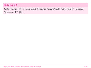 Deﬁnisi 2.1
Field dengan | F |< ∞ disebut lapangan hingga(ﬁnite ﬁeld) dan F∗
sebagai
himpunan F  {0}.
BCH Codes,(Bose -Chaudhuri- Hocquenghem Codes), 8 Juni 2013 5/59
 