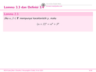 Lemma 3.3 dan Deﬁnisi 3.4
Lemma 2.3
Jika α, β ∈ F mempunyai karakteristik p, maka
(α + β)p
= αp
+ βp
BCH Codes,(Bose -Chaudhuri- Hocquenghem Codes), 8 Juni 2013 6/59
 