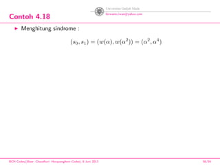 Contoh 4.18
Menghitung sindrome :
(s0, s1) = (w(α), w(α2
)) = (α2
, α4
)
BCH Codes,(Bose -Chaudhuri- Hocquenghem Codes), 8 Juni 2013 56/59
 