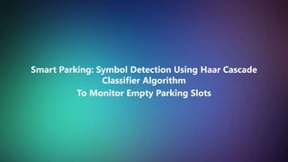 Tim Promosi UM 2020 1
Smart Parking: Symbol Detection Using Haar Cascade
Classifier Algorithm
To Monitor Empty Parking Slots
 