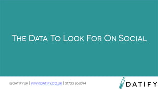 The Data To Look For On Social

@datifyuk | www.datify.co.uk | 01733 865094

 