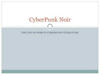 THE USE OF NOIR IN CYBERPUNK LITERATURE CyberPunk Noir 