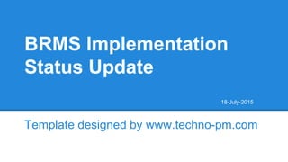 BRMS Implementation
Status Update
Template designed by www.techno-pm.com
18-July-2015
 