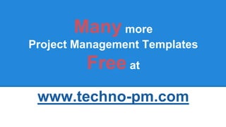 Many more
Project Management Templates
Free at
www.techno-pm.com
 