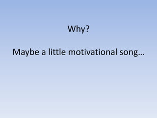 Why?

Maybe a little motivational song…
 