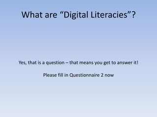 What are “Digital Literacies”?



Yes, that is a question – that means you get to answer it!

           Please fill in Questionnaire 2 now
 