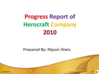 Progress Report of
             Herocraft Company
                    2010

             Prepared By: Nipuni Alwis



11/27/2011                               1
 