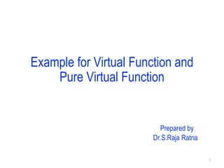 Example for Virtual Function and
Pure Virtual Function
1
Prepared by
Dr.S.Raja Ratna
 