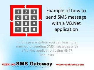 Example of how to
send SMS message
with a VB.Net
application
In this presentation you can learn the
method of sending SMS messages with
a Vb.Net application using HHTP
requests
 
