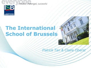 The International School of Brussels Patrick Tan & Claire Oberst 