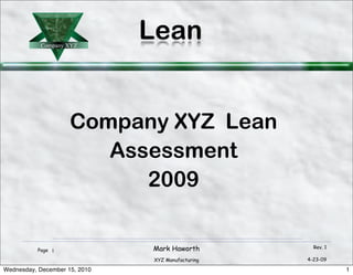 Company XYZ
                               Lean


                     Company XYZ Lean
                        Assessment
                           2009


          Page 1               Mark Haworth          Rev. 1

                               XYZ Manufacturing   4-23-09

Wednesday, December 15, 2010                                  1
 