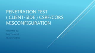 PENETRATION TEST
( CLIENT-SIDE ) CSRF/CORS
MISCONFIGURATION
Presented By :
Tadj Youssouf
Fb.com/oc3f.dz
 