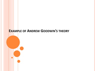 EXAMPLE OF ANDREW GOODWIN'S THEORY
 
