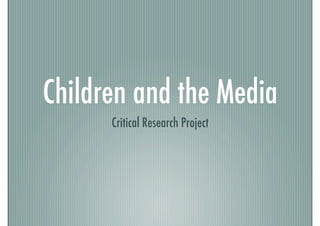 Children and the Media!
      Critical Research Project!
 