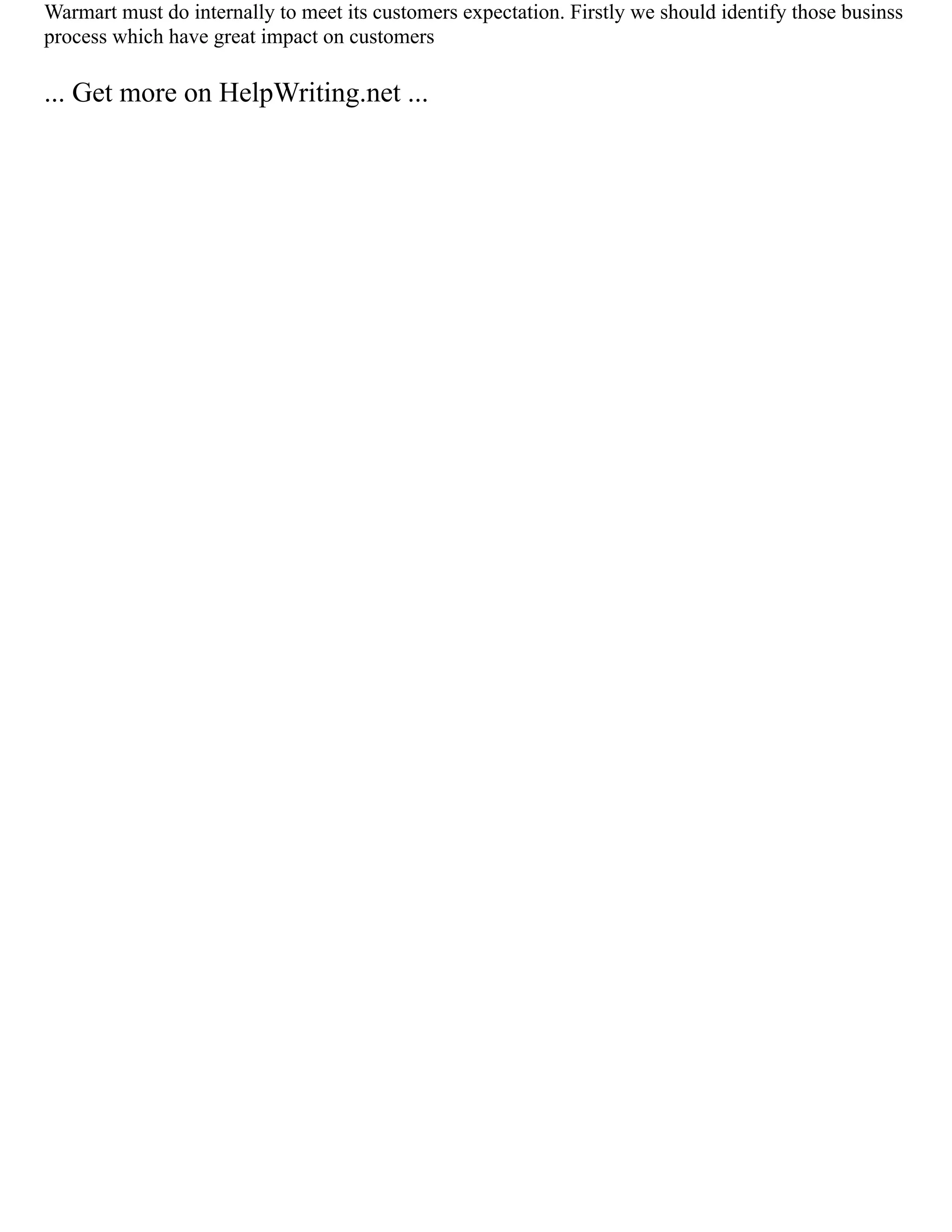 Warmart must do internally to meet its customers expectation. Firstly we should identify those businss
process which have great impact on customers
... Get more on HelpWriting.net ...
 