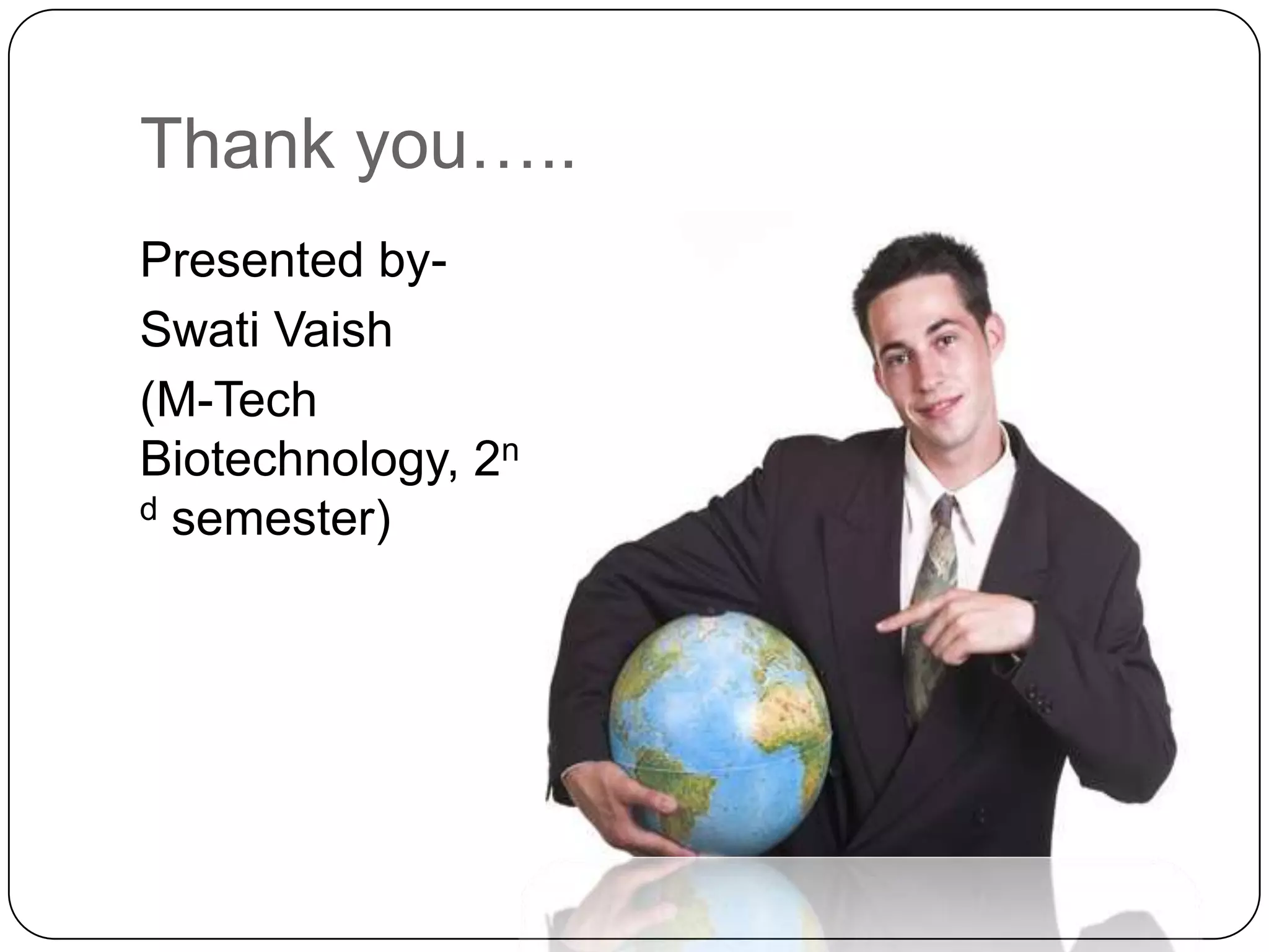 Thank you…..Presented by-SwatiVaish(M-Tech Biotechnology, 2nd semester)