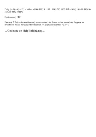 Daily ( = 1) = 4) = 52) = 365) = ) 1100 1103.8 1105.1 1105.515 1105.517 = 10%) 10% 10 38% 10
51% 10 55% 10 55%
Continuously ( ВҐ
Example 5 Determine continuously compounded rate from e ective annual rate Suppose an
investment pays a periodic interest rate of 5% every six months ( =2 2 = 0
... Get more on HelpWriting.net ...
 