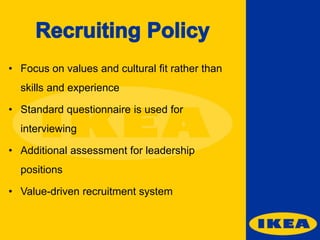 • Focus on values and cultural fit rather than

skills and experience
• Standard questionnaire is used for
interviewing
• Additional assessment for leadership
positions
• Value-driven recruitment system

 