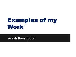Examples of my
Work
Arash Nassirpour
 