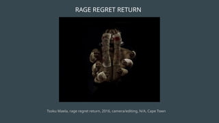 RAGE REGRET RETURN
Tsoku Maela, rage regret return, 2016, camera/editing, N/A, Cape Town
 