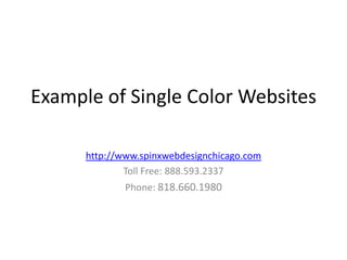 Example of Single Color Websites

      http://www.spinxwebdesignchicago.com
              Toll Free: 888.593.2337
              Phone: 818.660.1980
 