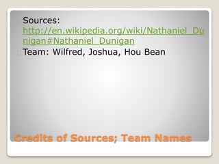 Credits of Sources; Team Names
Sources:
http://en.wikipedia.org/wiki/Nathaniel_Du
nigan#Nathaniel_Dunigan
Team: Wilfred, Joshua, Hou Bean
 