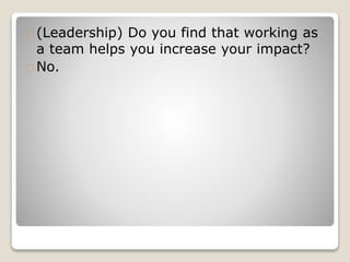 (Leadership) Do you find that working as
a team helps you increase your impact?
No.
 