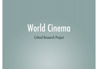 World Cinema!
  Critical Research Project!
 