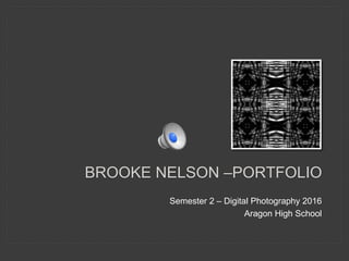 Semester 2 – Digital Photography 2016
Aragon High School
BROOKE NELSON –PORTFOLIO
 