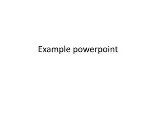 Example powerpoint
 