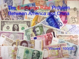 The Exchange Rate Problem
Between America and China

Vincent 100(03)

 