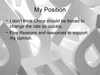 My Position
• I don’t think China should be forced to
change the rate so quickly.
• Five Reasons and resources to support
my opinion.

 