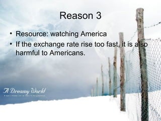 Reason 3
• Resource: watching America
• If the exchange rate rise too fast, it is also
harmful to Americans.

 
