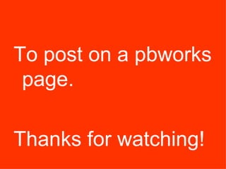 To post on a pbworks
page.
Thanks for watching!