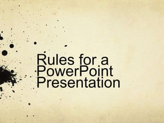 Rules for a
PowerPoint
Presentation
 