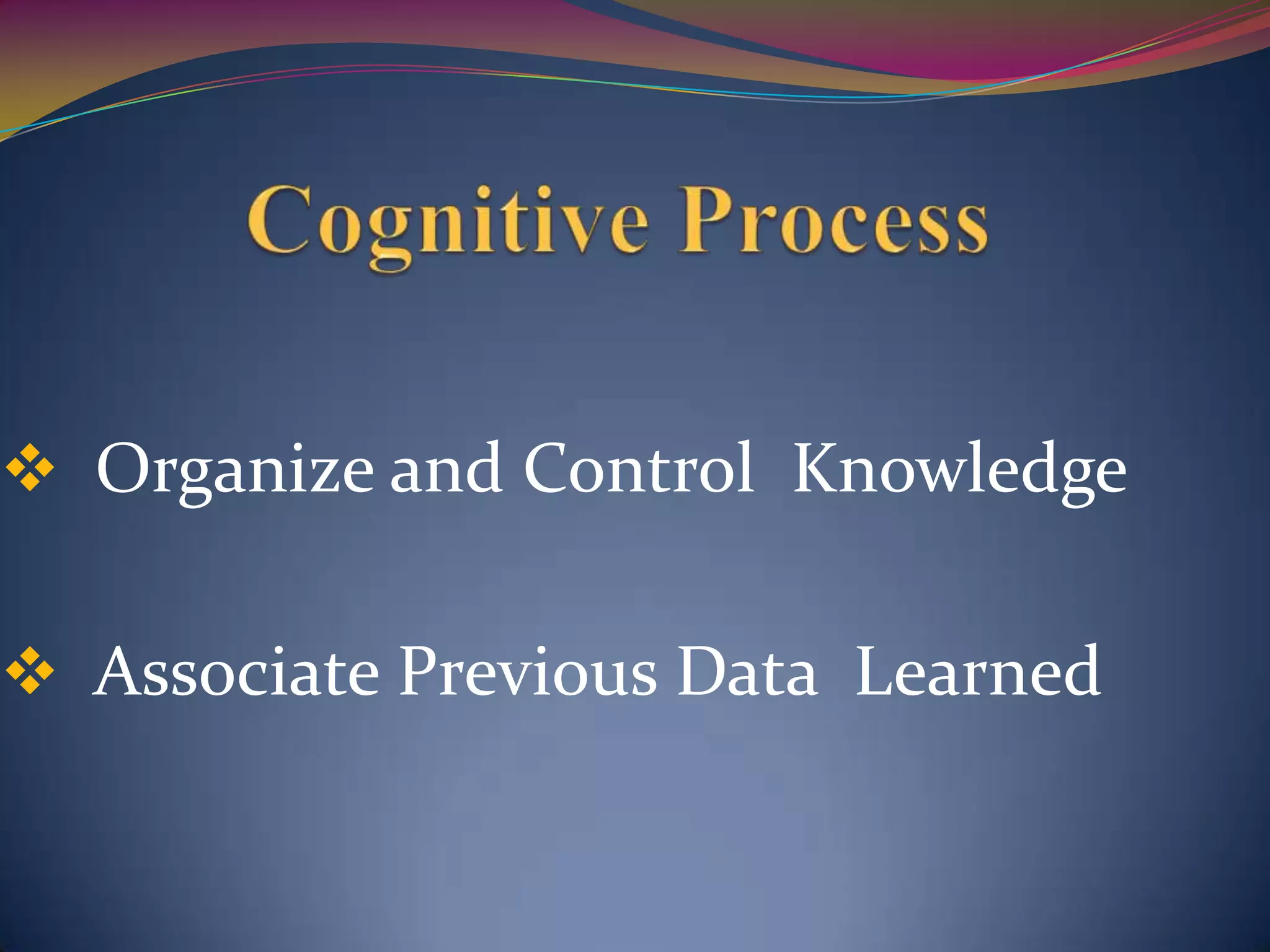  Organize and Control Knowledge
 Associate Previous Data Learned
 