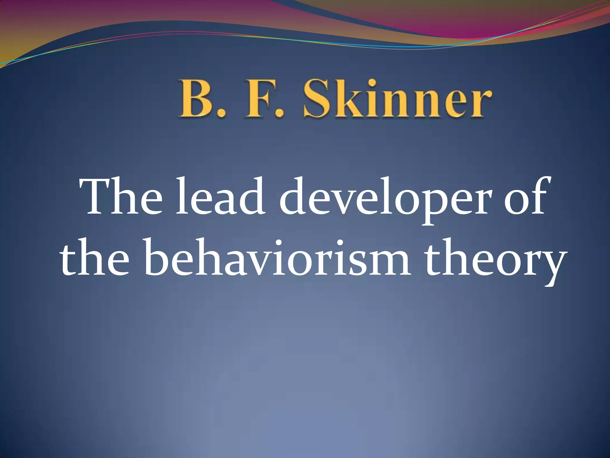 The lead developer of
the behaviorism theory
 