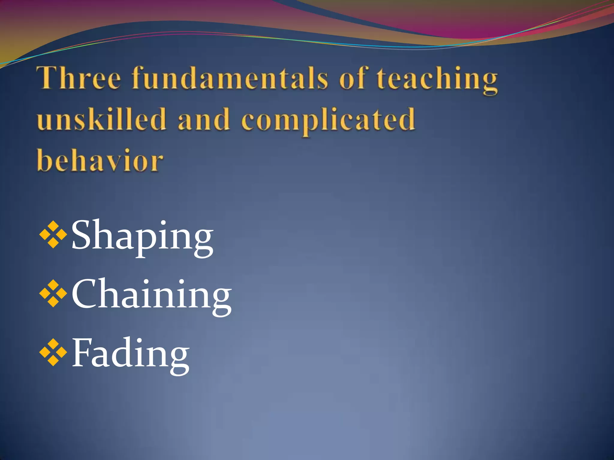 Shaping
Chaining
Fading
 