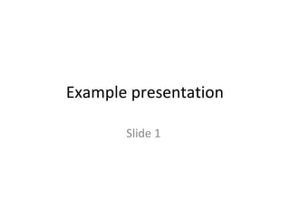 Example presentation 
Slide 1 
 