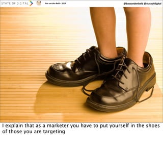 Bas	
  van	
  den	
  Beld	
  –	
  2013

@basvandenbeld	
  @stateofdigital

14

I explain that as a marketer you have to put yourself in the shoes
of those you are targeting

 