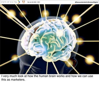 Bas	
  van	
  den	
  Beld	
  –	
  2013

@basvandenbeld	
  @stateofdigital

I very much look at how the human brain works and how we can use
this as marketers.

 