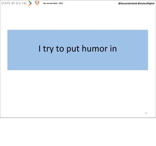 Bas	
  van	
  den	
  Beld	
  –	
  2013

@basvandenbeld	
  @stateofdigital

I	
  try	
  to	
  put	
  humor	
  in

21

 