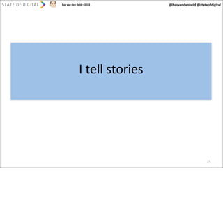 Bas	
  van	
  den	
  Beld	
  –	
  2013

@basvandenbeld	
  @stateofdigital

I	
  tell	
  stories

24

 