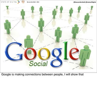 Bas	
  van	
  den	
  Beld	
  –	
  2013

@basvandenbeld	
  @stateofdigital

Google is making connections between people, I will show that

 