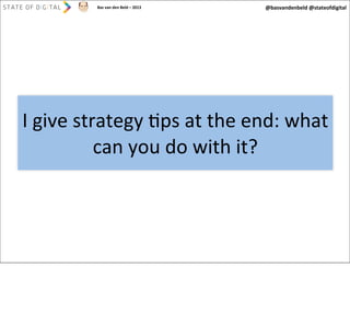 Bas	
  van	
  den	
  Beld	
  –	
  2013

@basvandenbeld	
  @stateofdigital

I	
  give	
  strategy	
  Aps	
  at	
  the	
  end:	
  what	
  
can	
  you	
  do	
  with	
  it?

 
