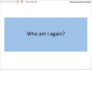 Bas	
  van	
  den	
  Beld	
  –	
  2013

@basvandenbeld	
  @stateofdigital

Who	
  am	
  I	
  again?

4

 