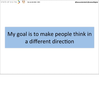 Bas	
  van	
  den	
  Beld	
  –	
  2013

@basvandenbeld	
  @stateofdigital

My	
  goal	
  is	
  to	
  make	
  people	
  think	
  in	
  
a	
  diﬀerent	
  direcAon

 