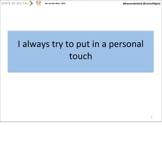 Bas	
  van	
  den	
  Beld	
  –	
  2013

@basvandenbeld	
  @stateofdigital

I	
  always	
  try	
  to	
  put	
  in	
  a	
  personal	
  
touch

6

 