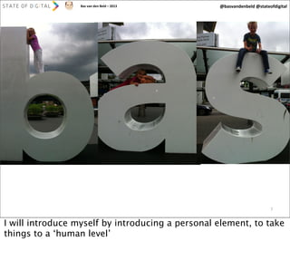 Bas	
  van	
  den	
  Beld	
  –	
  2013

@basvandenbeld	
  @stateofdigital

7

I will introduce myself by introducing a personal element, to take
things to a ‘human level’

 