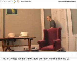 Bas	
  van	
  den	
  Beld	
  –	
  2013

@basvandenbeld	
  @stateofdigital

9

This is a video which shows how our own mind is fooling us

 
